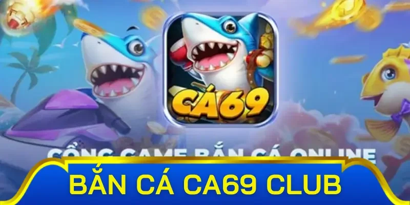Đôi nét các bạn cần biết về sảnh game bắn cá Ca69 Club