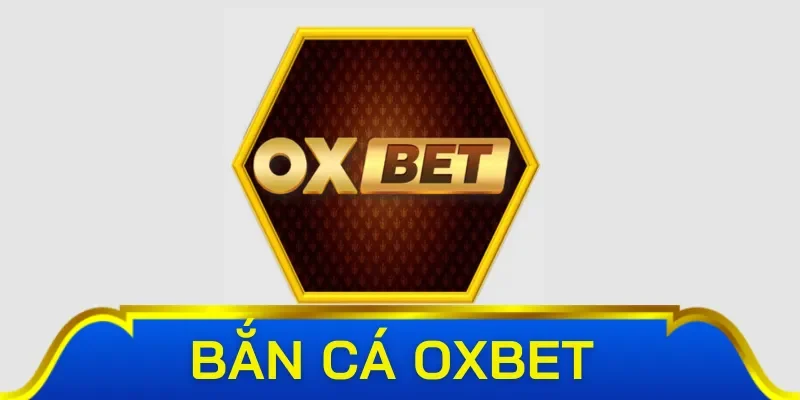 Thông tin khái quát về bắn cá Oxbet 