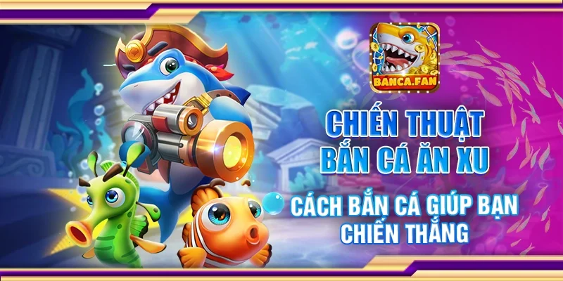 Chiến thuật bắn cá ăn xu - Cách bắn cá giúp bạn chiến thắng