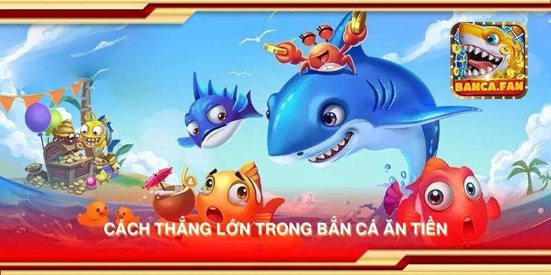 Cách thắng lớn trong bắn cá ăn tiền