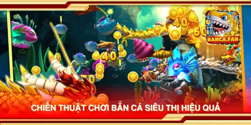 Chiến thuật chơi bắn cá siêu thị hiệu quả