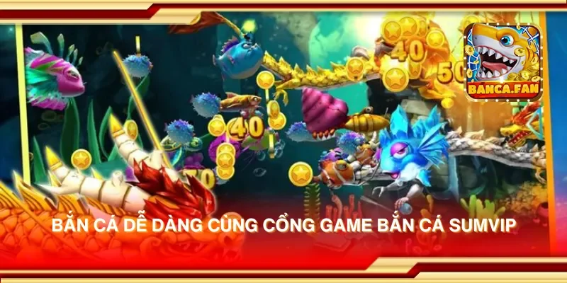 Bắn cá dễ dàng cùng cổng game bắn cá sumvip
