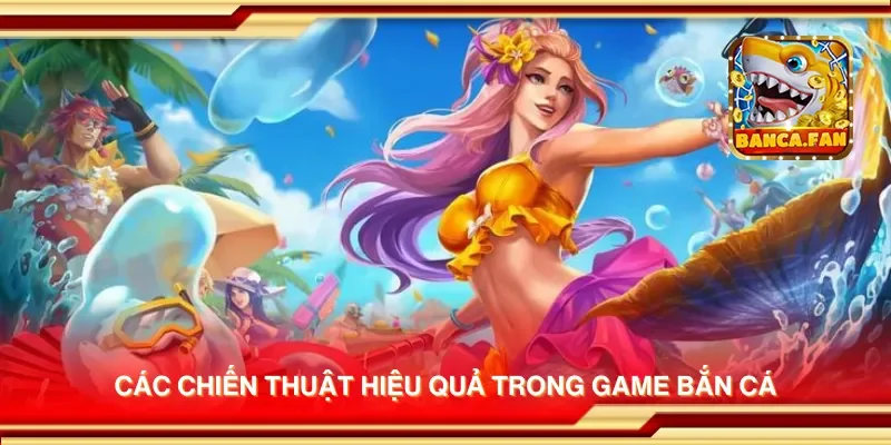 Các chiến thuật hiệu quả trong game bắn cá