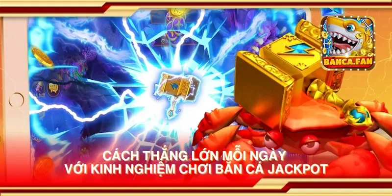Cách thắng lớn mỗi ngày với kinh nghiệm chơi bắn cá jackpot