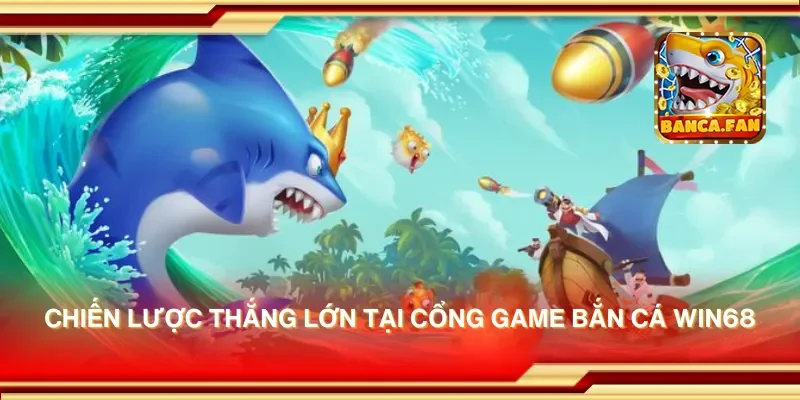 Chiến lược thắng lớn tại cổng game bắn cá win68