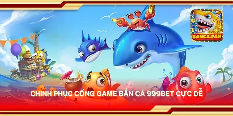 Chinh phục cổng game bắn cá 999bet cực dễ