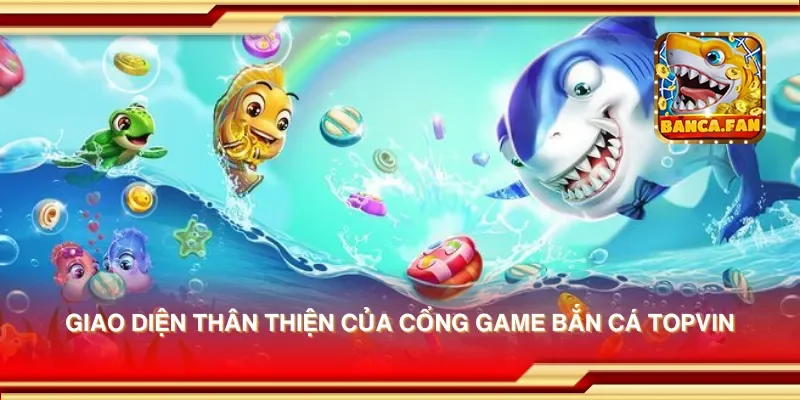 Giao diện thân thiện của cổng game bắn cá topvin
