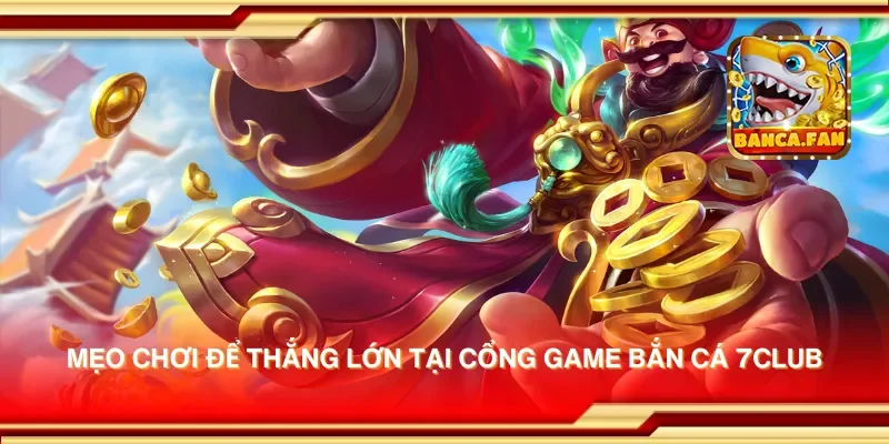 Mẹo chơi để thắng lớn tại cổng game bắn cá 7club