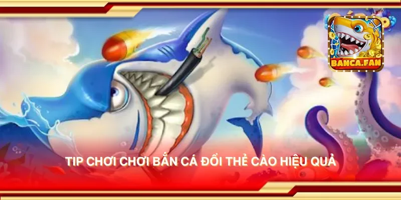 Tip chơi bắn cá đổi thẻ cào hiệu quả